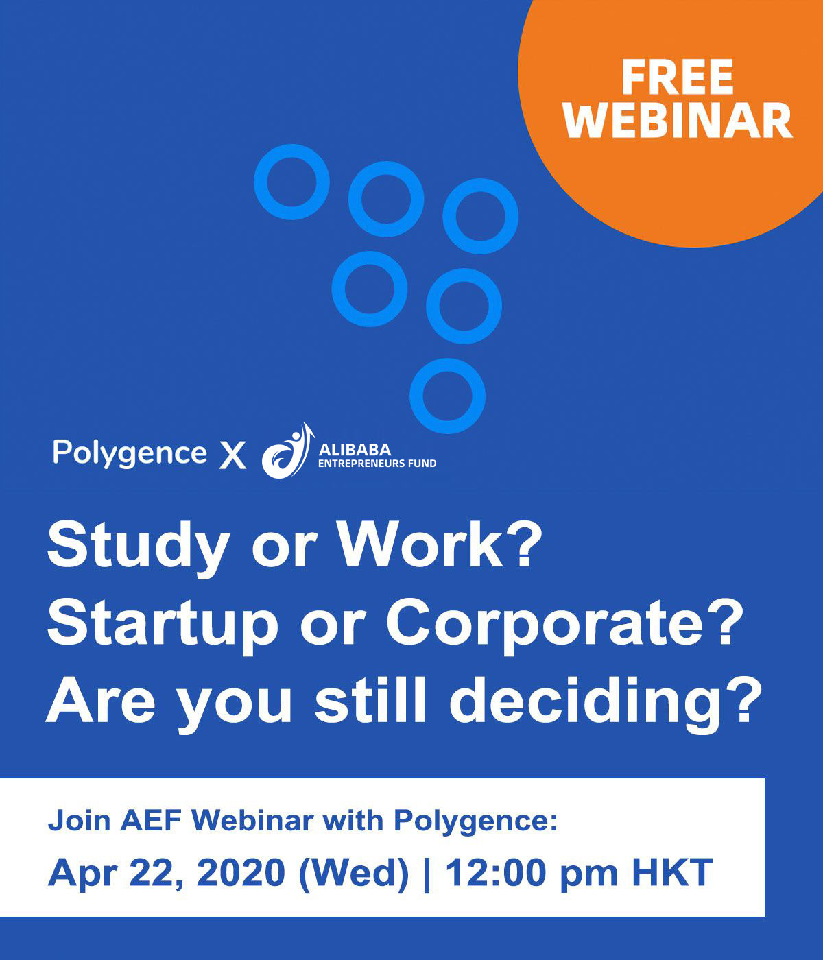 FREE WEBINAR  Polygence X Alibaba Entrepreneurs Fund  Study or Work? Startup of Corporate? Are you still deciding?  Join AEF Webinar with Polygence: Apr 22, 2020 (Wed) | 12:00 pm HKT